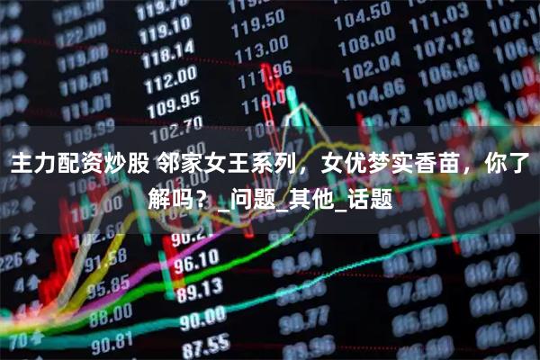 主力配资炒股 邻家女王系列，女优梦实香苗，你了解吗？_问题_其他_话题